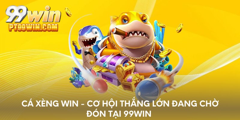 Cá xèng win - Cơ hội thắng lớn đang chờ đón tại 99WIN