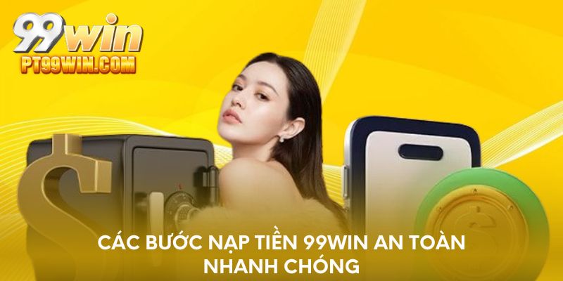 Các bước nạp tiền 99WIN an toàn nhanh chóng