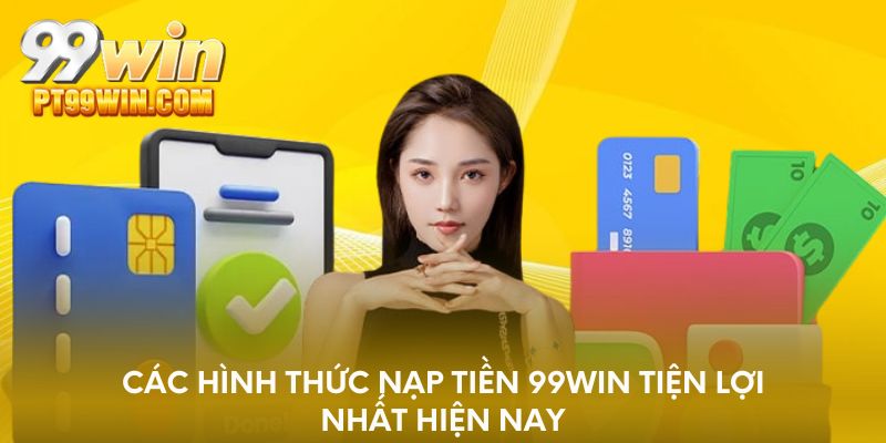Các hình thức nạp tiền 99WIN tiện lợi nhất hiện nay