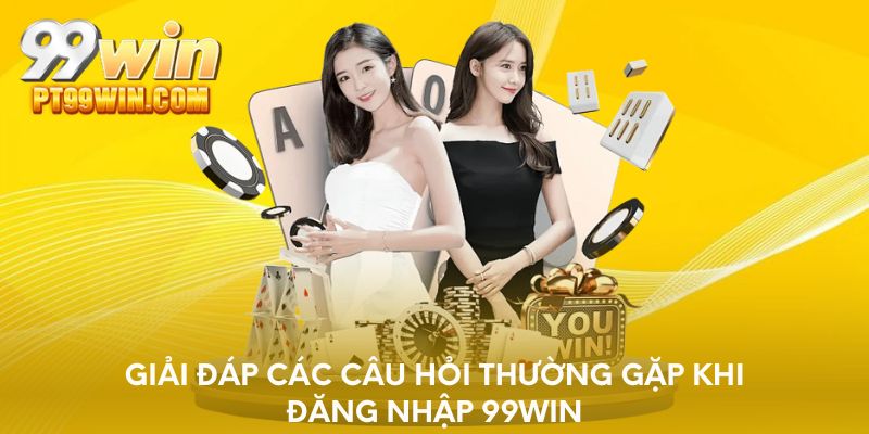 Giải đáp các câu hỏi thường gặp khi đăng nhập 99WIN