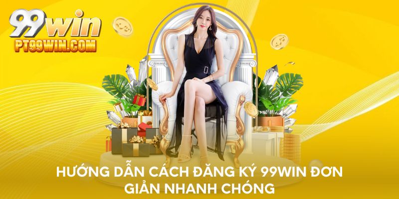 Hướng dẫn cách đăng ký 99WIN đơn giản nhanh chóng 