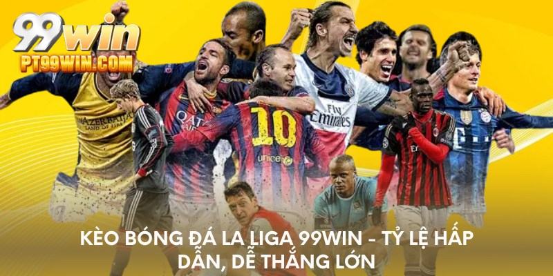 Kèo bóng đá la liga 99win - Tỷ lệ hấp dẫn, dễ thắng lớn