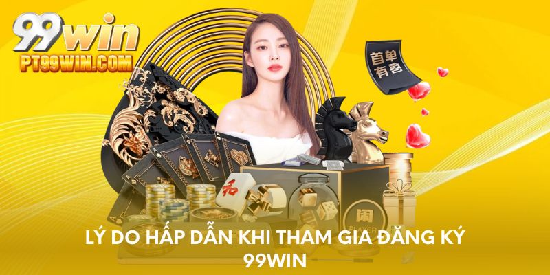 Lý do hấp dẫn khi tham gia đăng ký 99WIN