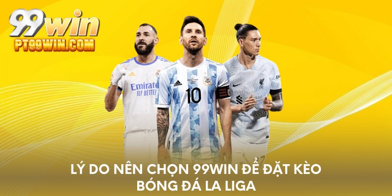 Lý do nên chọn 99win để đặt kèo bóng đá la liga
