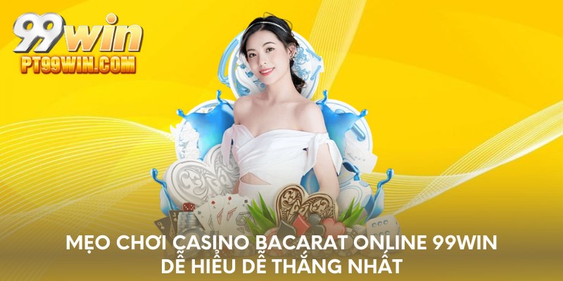 Mẹo chơi Casino bacarat online 99WIN dễ hiểu dễ thắng nhất