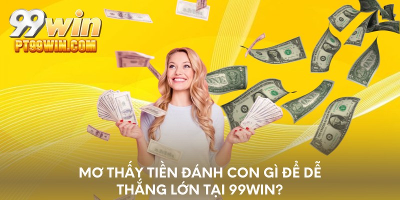 Mơ thấy tiền đánh con gì để dễ thắng lớn tại 99WIN?