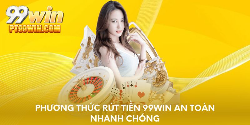 Phương thức rút tiền 99WIN an toàn nhanh chóng