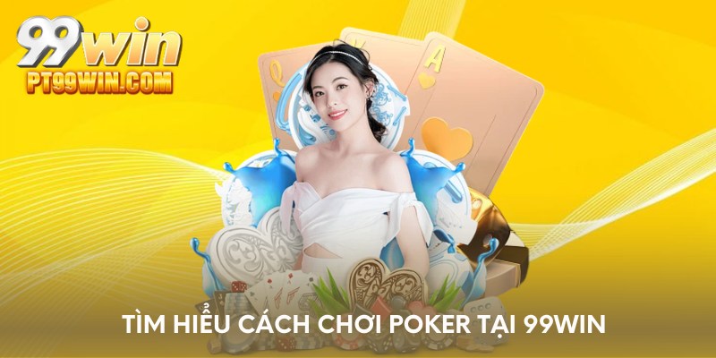 Tìm hiểu cách chơi Poker tại 99WIN