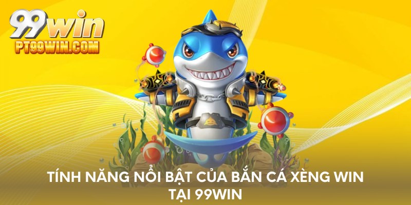 Tính năng nổi bật của bắn cá xèng win tại 99WIN