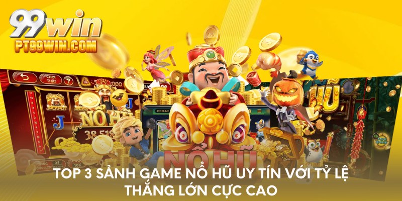 Top 3 sảnh game nổ hũ uy tín với tỷ lệ thắng lớn cực cao